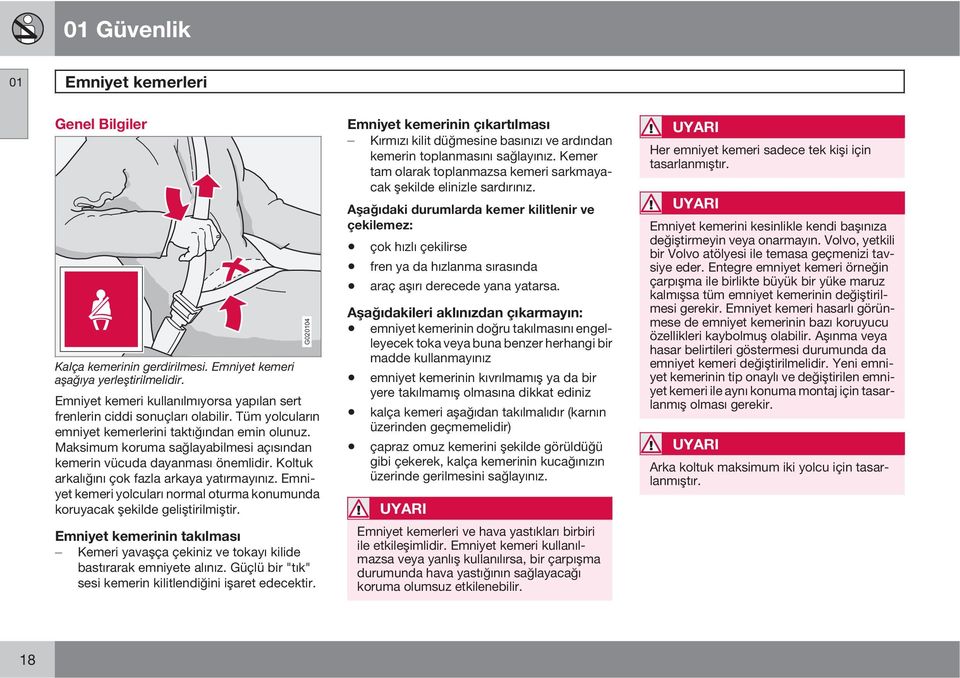 Emniyet kemeri yolcuları normal oturma konumunda koruyacak şekilde geliştirilmiştir. Emniyet kemerinin takılması Kemeri yavaşça çekiniz ve tokayı kilide bastırarak emniyete alınız.