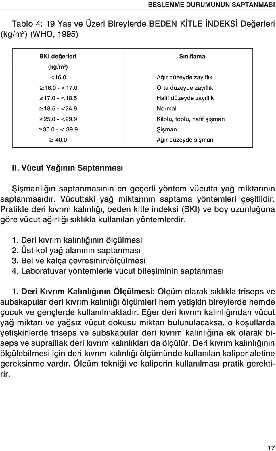 Vücut Yağının Saptanması Şişmanlığın saptanmasının en geçerli yöntem vücutta yağ miktarının saptanmasıdır. Vücuttaki yağ miktarının saptama yöntemleri çeşitlidir.