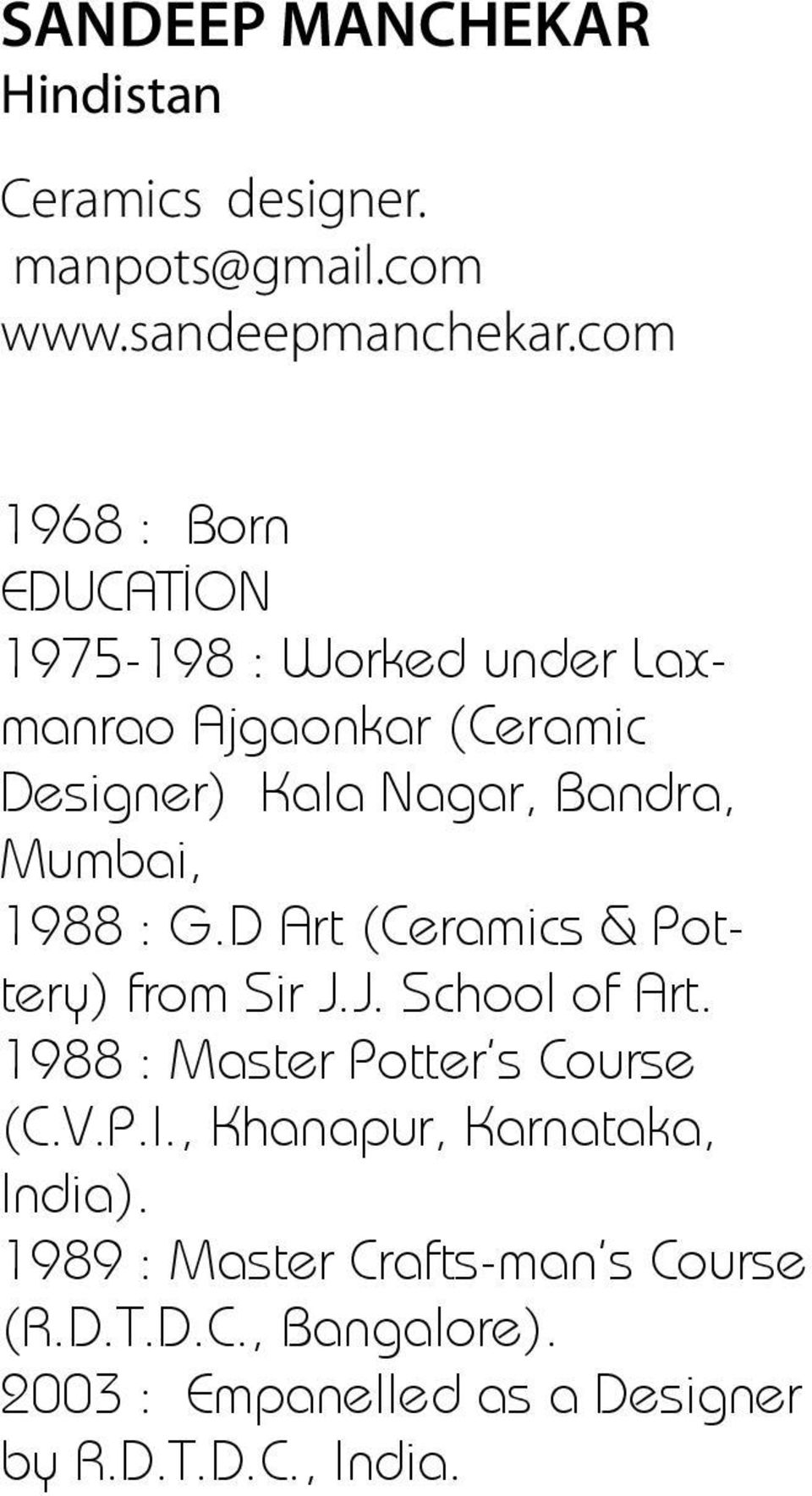 Mumbai, 1988 : G.D Art (Ceramics & Pottery) from Sir J.J. School of Art. 1988 : Master Potter s Course (C.V.P.I.