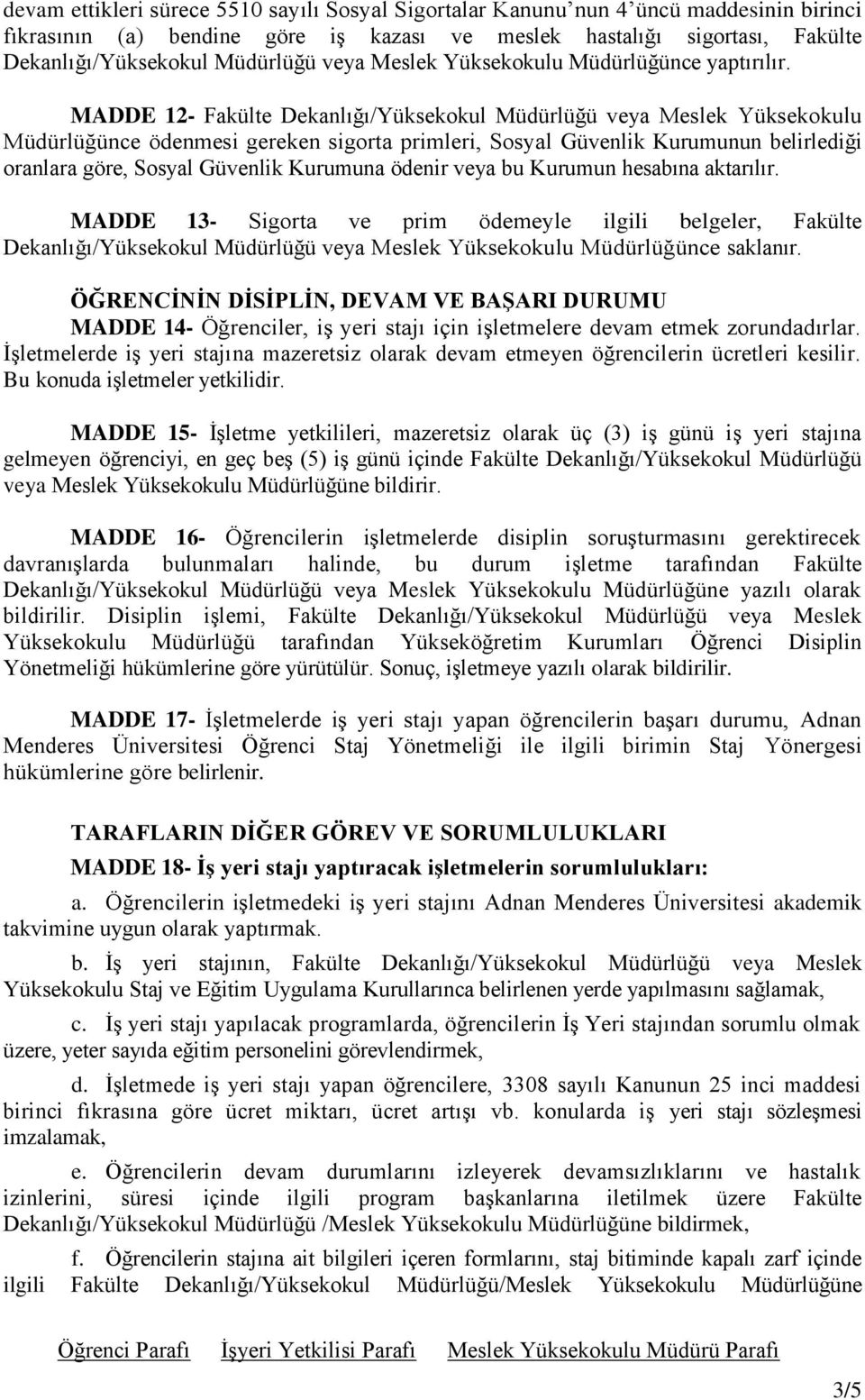 MADDE 12- Fakülte Dekanlığı/Yüksekokul Müdürlüğü veya Meslek Yüksekokulu Müdürlüğünce ödenmesi gereken sigorta primleri, Sosyal Güvenlik Kurumunun belirlediği oranlara göre, Sosyal Güvenlik Kurumuna