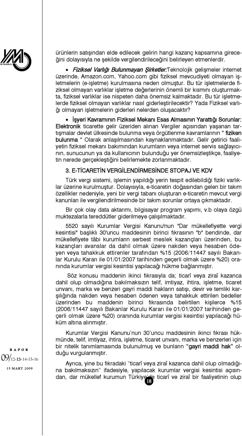 Bu tür işletmelerde fiziksel olmayan varlıklar işletme değerlerinin önemli bir kısmını oluşturmakta, fiziksel varlıklar ise nispeten daha önemsiz kalmaktadır.