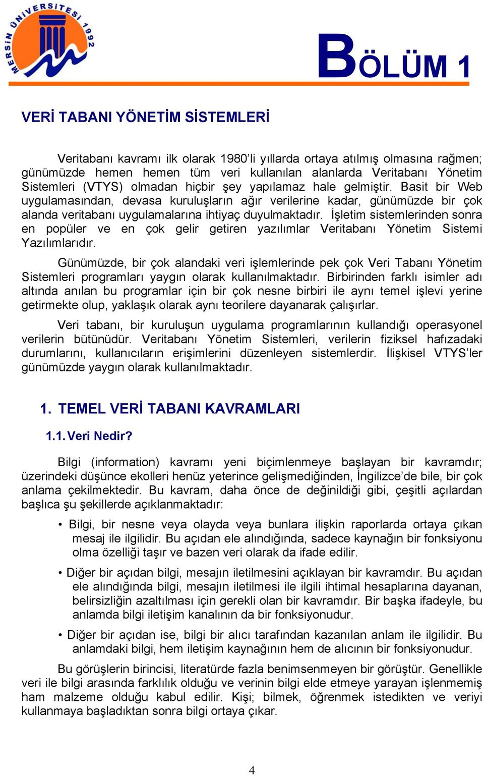 İşletim sistemlerinden sonra en popüler ve en çok gelir getiren yazılımlar Veritabanı Yönetim Sistemi Yazılımlarıdır.