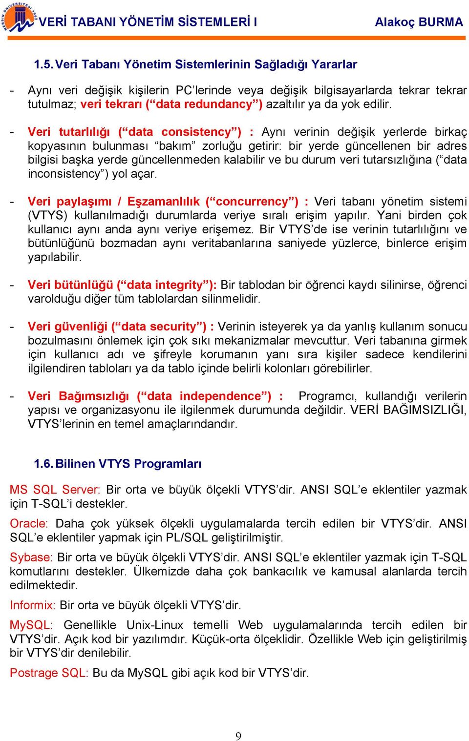 - Veri tutarlılığı ( data consistency ) : Aynı verinin değişik yerlerde birkaç kopyasının bulunması bakım zorluğu getirir: bir yerde güncellenen bir adres bilgisi başka yerde güncellenmeden kalabilir