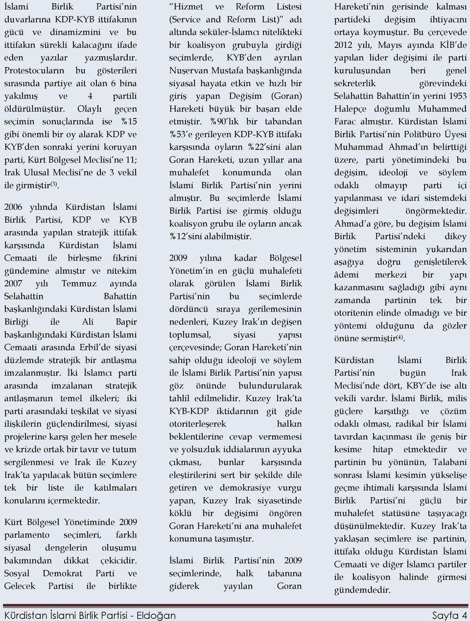 Olaylı geçen seçimin sonuçlarında ise %15 gibi önemli bir oy alarak KDP ve KYB den sonraki yerini koruyan parti, Kürt Bölgesel Meclisi ne 11; Irak Ulusal Meclisi ne de 3 vekil ile girmiştir (3).