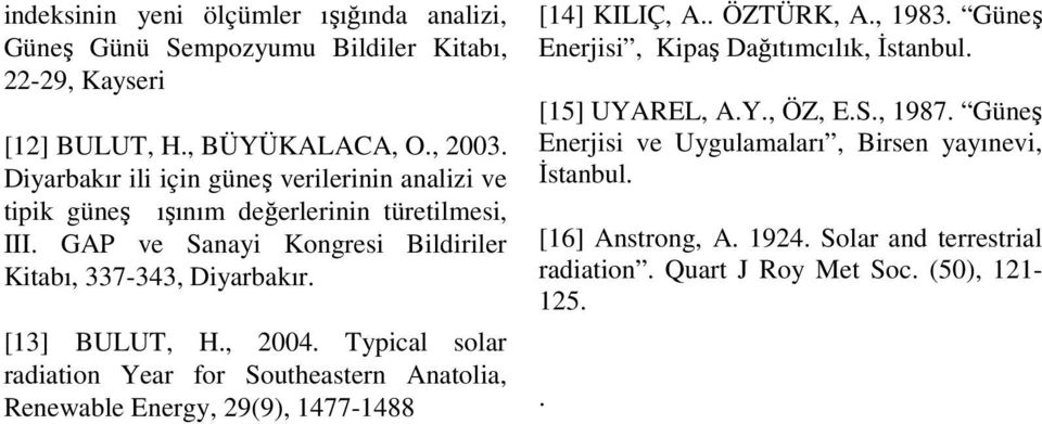 [13] BULUT, H., 2004. Typical solar radiation Year for Southeastern Anatolia, Renewable Energy, 29(9), 1477-1488 [14] KILIÇ, A.. ÖZTÜRK, A., 1983.