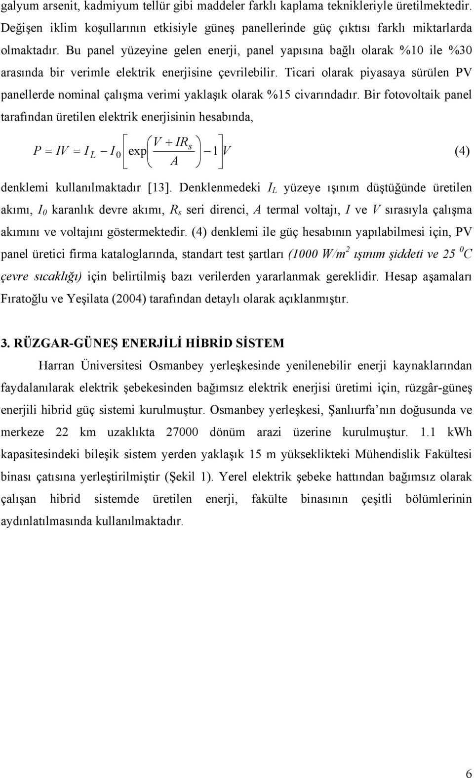 Ticari olarak piyasaya sürülen PV panellerde nominal çalışma verimi yaklaşık olarak %15 civarındadır.