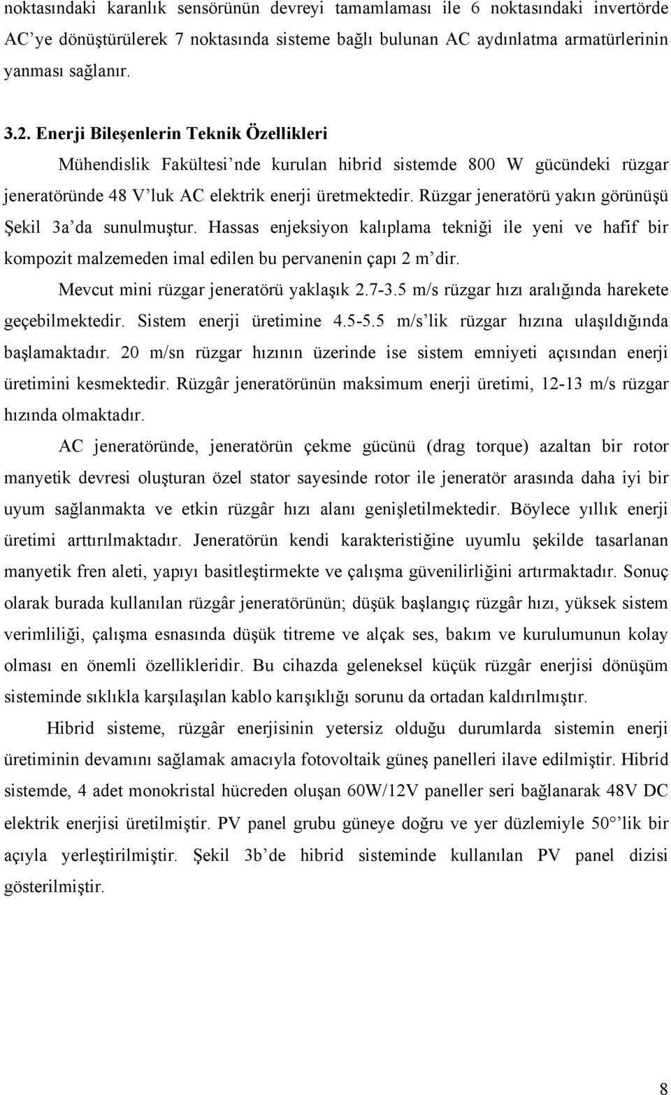 Rüzgar jeneratörü yakın görünüşü Şekil 3a da sunulmuştur. Hassas enjeksiyon kalıplama tekniği ile yeni ve hafif bir kompozit malzemeden imal edilen bu pervanenin çapı 2 m dir.