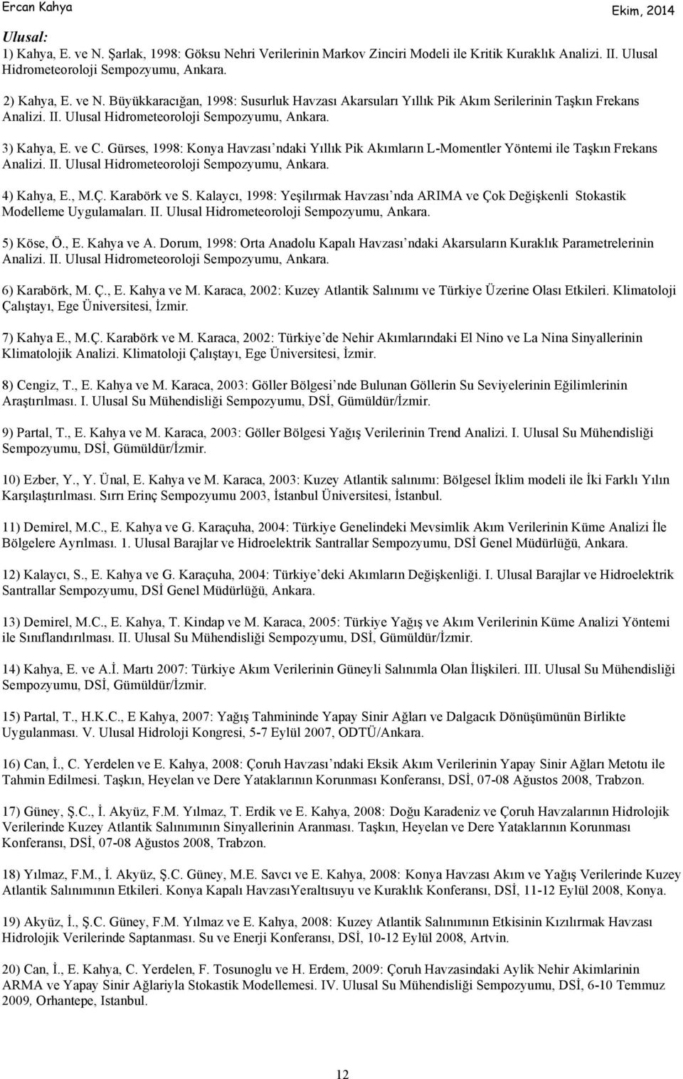 Ulusal Hidrometeoroloji Sempozyumu, Ankara. 4) Kahya, E., M.Ç. Karabörk ve S. Kalaycı, 1998: Yeşilırmak Havzası nda ARIMA ve Çok Değişkenli Stokastik Modelleme Uygulamaları. II.