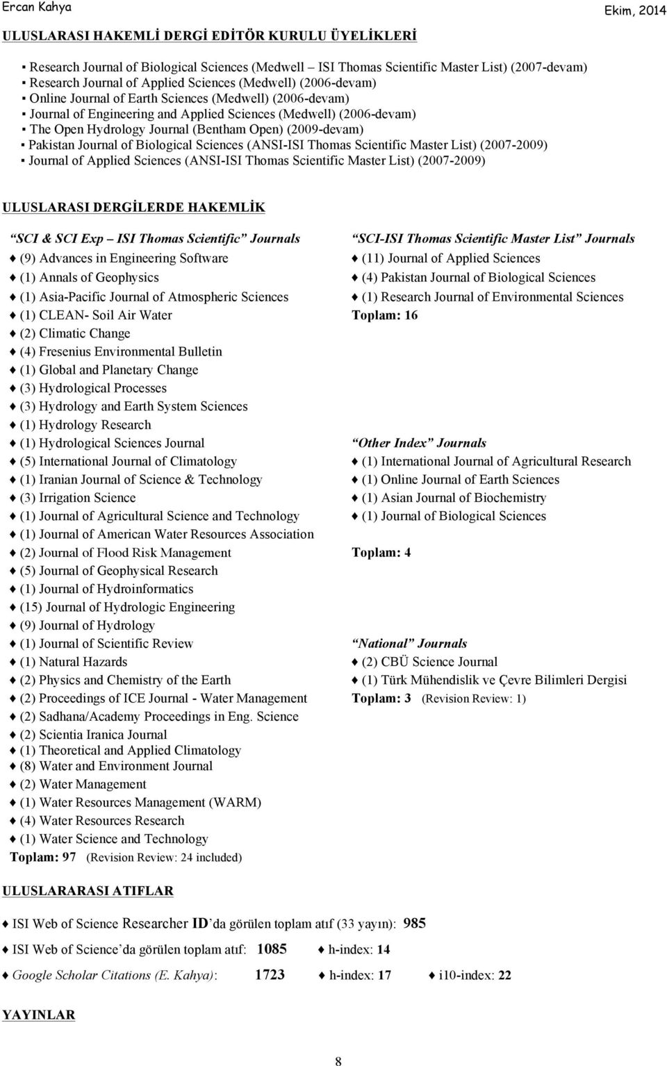 Journal of Biological Sciences (ANSI-ISI Thomas Scientific Master List) (2007-2009) Journal of Applied Sciences (ANSI-ISI Thomas Scientific Master List) (2007-2009) ULUSLARASI DERGİLERDE HAKEMLİK SCI