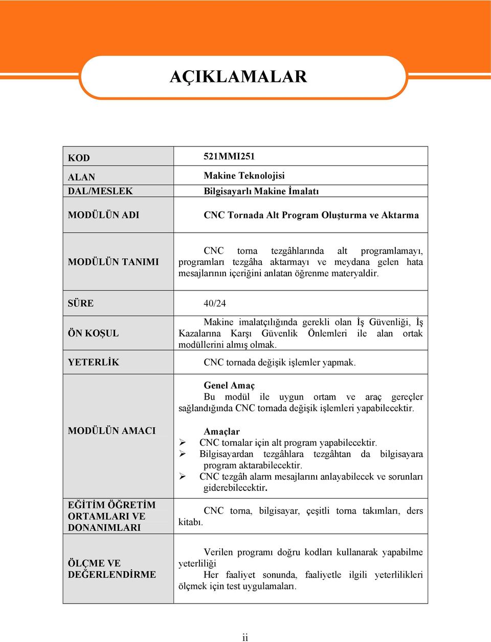 SÜRE 40/24 ÖN KOŞUL YETERLİK Makine imalatçılığında gerekli olan İş Güvenliği, İş Kazalarına Karşı Güvenlik Önlemleri ile alan ortak modüllerini almış olmak. CNC tornada değişik işlemler yapmak.