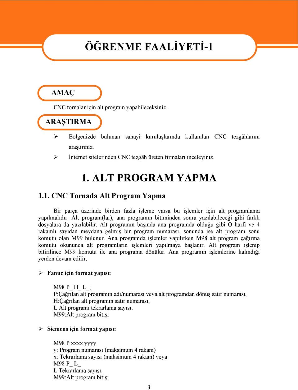 Alt program(lar); ana programın bitiminden sonra yazılabileceği gibi farklı dosyalara da yazılabilir.