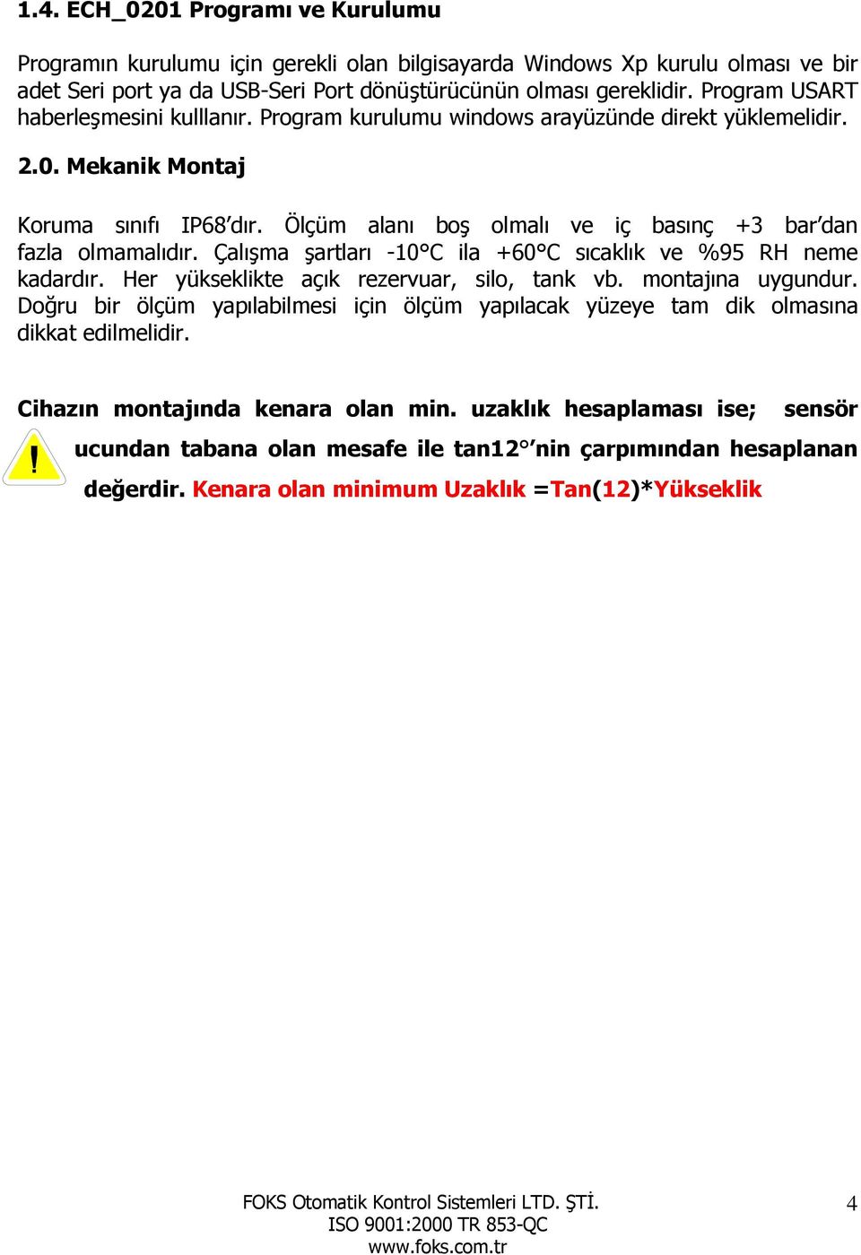 Ölçüm alanı boş olmalı ve iç basınç +3 bar dan fazla olmamalıdır. Çalışma şartları -10 C ila +60 C sıcaklık ve %95 RH neme kadardır. Her yükseklikte açık rezervuar, silo, tank vb. montajına uygundur.