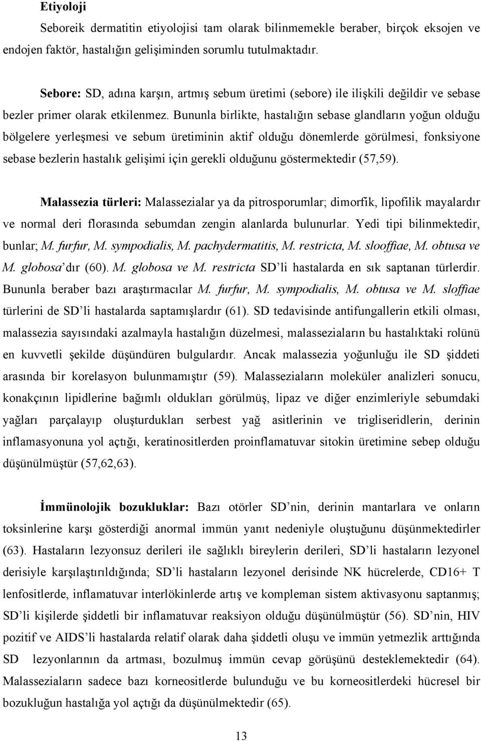 Bununla birlikte, hastalığın sebase glandların yoğun olduğu bölgelere yerleşmesi ve sebum üretiminin aktif olduğu dönemlerde görülmesi, fonksiyone sebase bezlerin hastalık gelişimi için gerekli