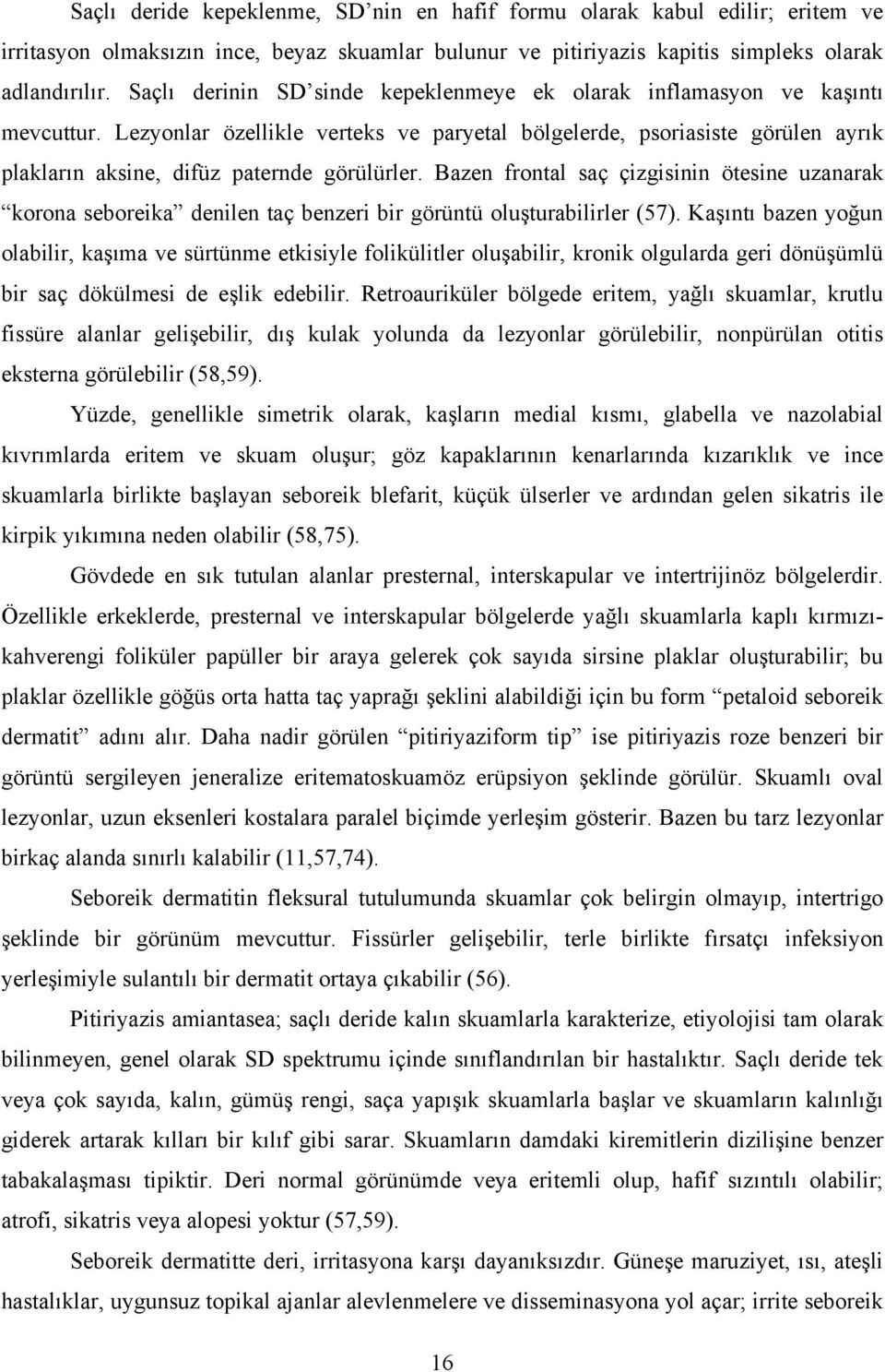 Lezyonlar özellikle verteks ve paryetal bölgelerde, psoriasiste görülen ayrık plakların aksine, difüz paternde görülürler.