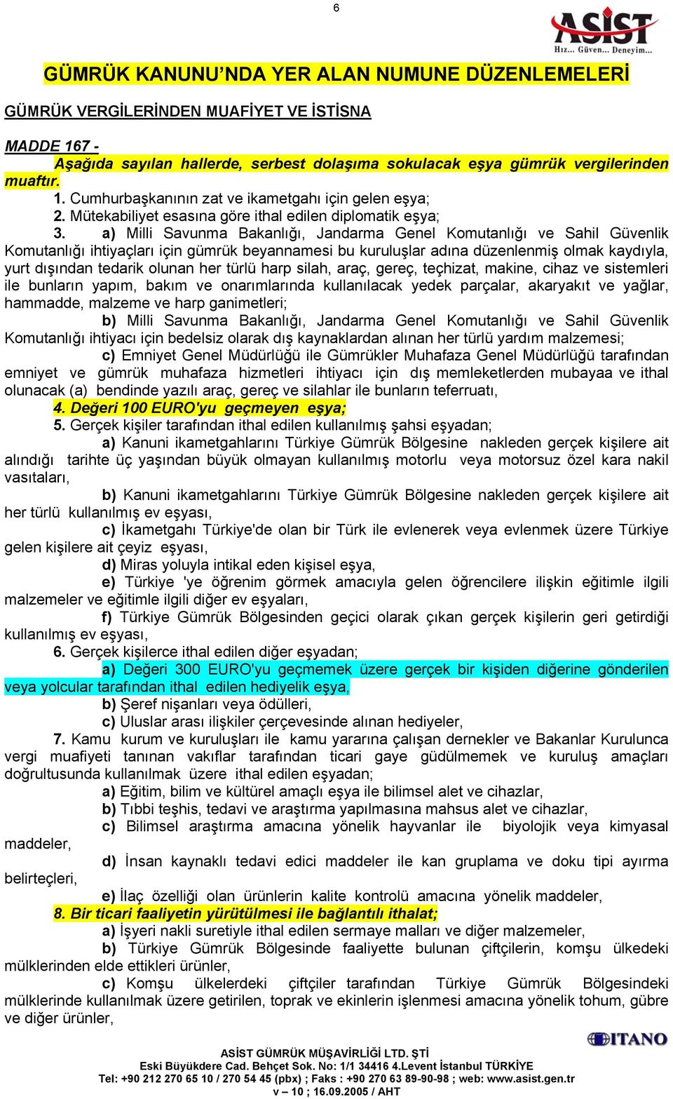 a) Milli Savunma Bakanlığı, Jandarma Genel Komutanlığı ve Sahil Güvenlik Komutanlığı ihtiyaçları için gümrük beyannamesi bu kuruluşlar adına düzenlenmiş olmak kaydıyla, yurt dışından tedarik olunan