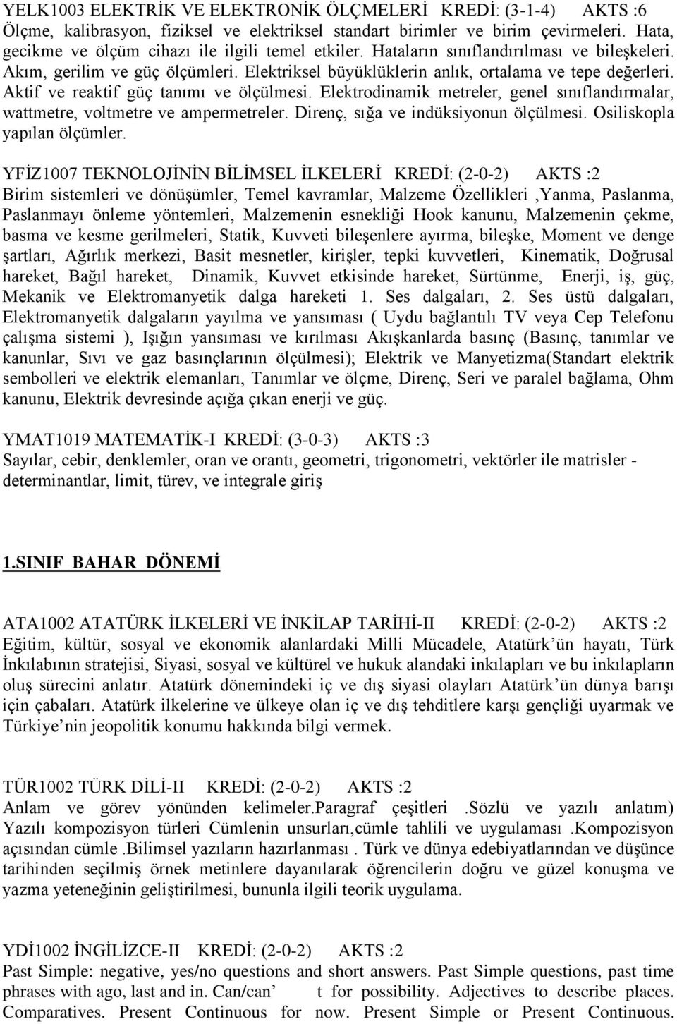 Aktif ve reaktif güç tanımı ve ölçülmesi. Elektrodinamik metreler, genel sınıflandırmalar, wattmetre, voltmetre ve ampermetreler. Direnç, sığa ve indüksiyonun ölçülmesi. Osiliskopla yapılan ölçümler.