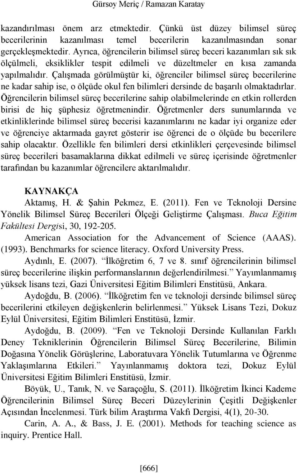 Çalışmada görülmüştür ki, öğrenciler bilimsel süreç becerilerine ne kadar sahip ise, o ölçüde okul fen bilimleri dersinde de başarılı olmaktadırlar.