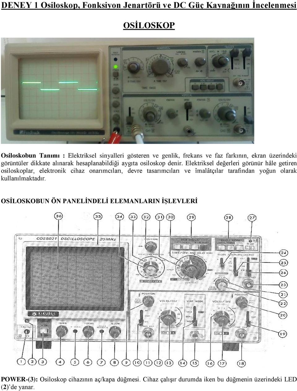 Elektriksel değerleri görünür hâle getiren osiloskoplar, elektronik cihaz onarımcıları, devre tasarımcıları ve îmalâtçılar tarafından yoğun olarak