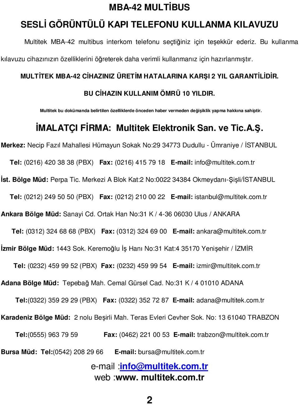 BU CİHAZIN KULLANIM ÖMRÜ 10 YILDIR. Multitek bu dokümanda belirtilen özelliklerde önceden haber vermeden değişiklik yapma hakkına sahiptir. İMALATÇI FİRMA: Multitek Elektronik San. ve Tic.A.. Merkez: Necip Fazıl Mahallesi Hümayun Sokak No:29 34773 Dudullu - Ümraniye / İSTANBUL Tel: (0216) 420 38 38 (PBX) Fax: (0216) 415 79 18 E-mail: info@multitek.