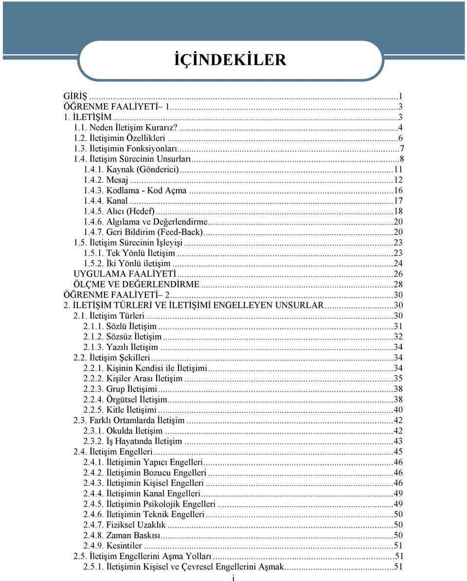 ..23 1.5.1. Tek Yönlü İletişim...23 1.5.2. İki Yönlü iletişim...24 UYGULAMA FAALİYETİ...26 ÖLÇME VE DEĞERLENDİRME...28 ÖĞRENME FAALİYETİ 2...30 2. İLETİŞİM TÜRLERİ VE İLETİŞİMİ ENGELLEYEN UNSURLAR.