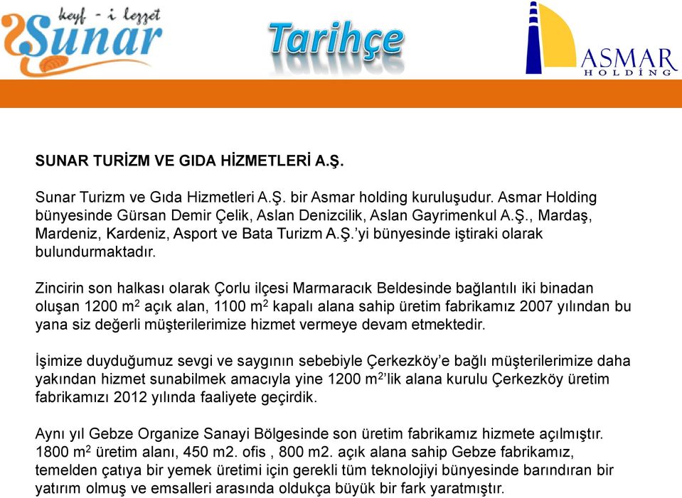 Zincirin son halkası olarak Çorlu ilçesi Marmaracık Beldesinde bağlantılı iki binadan oluşan 1200 m 2 açık alan, 1100 m 2 kapalı alana sahip üretim fabrikamız 2007 yılından bu yana siz değerli