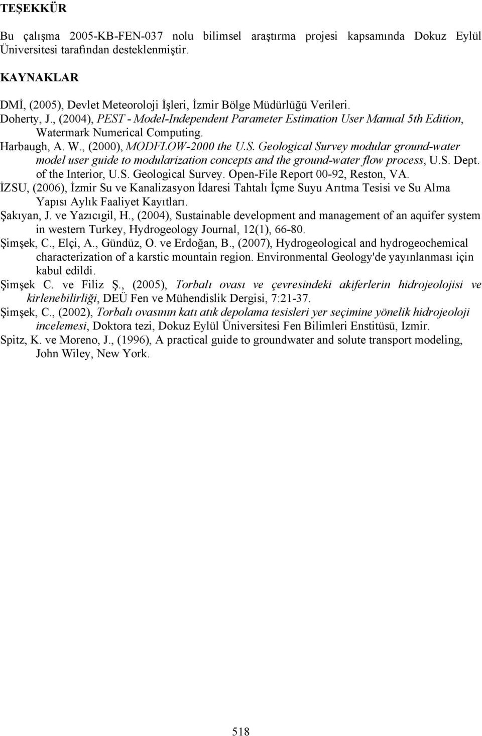 , (2004), PEST - Model-Independent Parameter Estimation User Manual 5th Edition, Watermark Numerical Computing. Harbaugh, A. W., (2000), MODFLOW-2000 the U.S. Geological Survey modular ground-water model user guide to modularization concepts and the ground-water flow process, U.