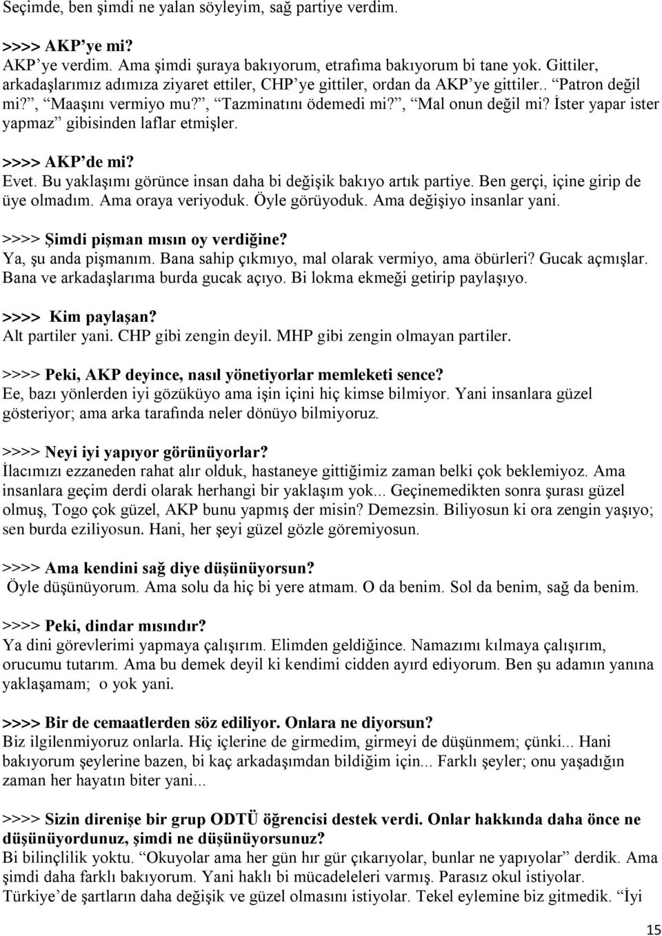 İster yapar ister yapmaz gibisinden laflar etmişler. >>>> AKP de mi? Evet. Bu yaklaşımı görünce insan daha bi değişik bakıyo artık partiye. Ben gerçi, içine girip de üye olmadım. Ama oraya veriyoduk.