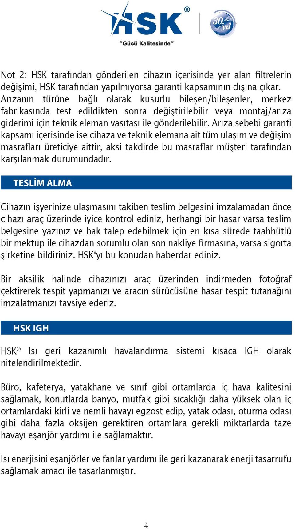 Arıza sebebi garanti kapsamı içerisinde ise cihaza ve teknik elemana ait tüm ulaşım ve değişim masrafları üreticiye aittir, aksi takdirde bu masraflar müşteri tarafından karşılanmak durumundadır.