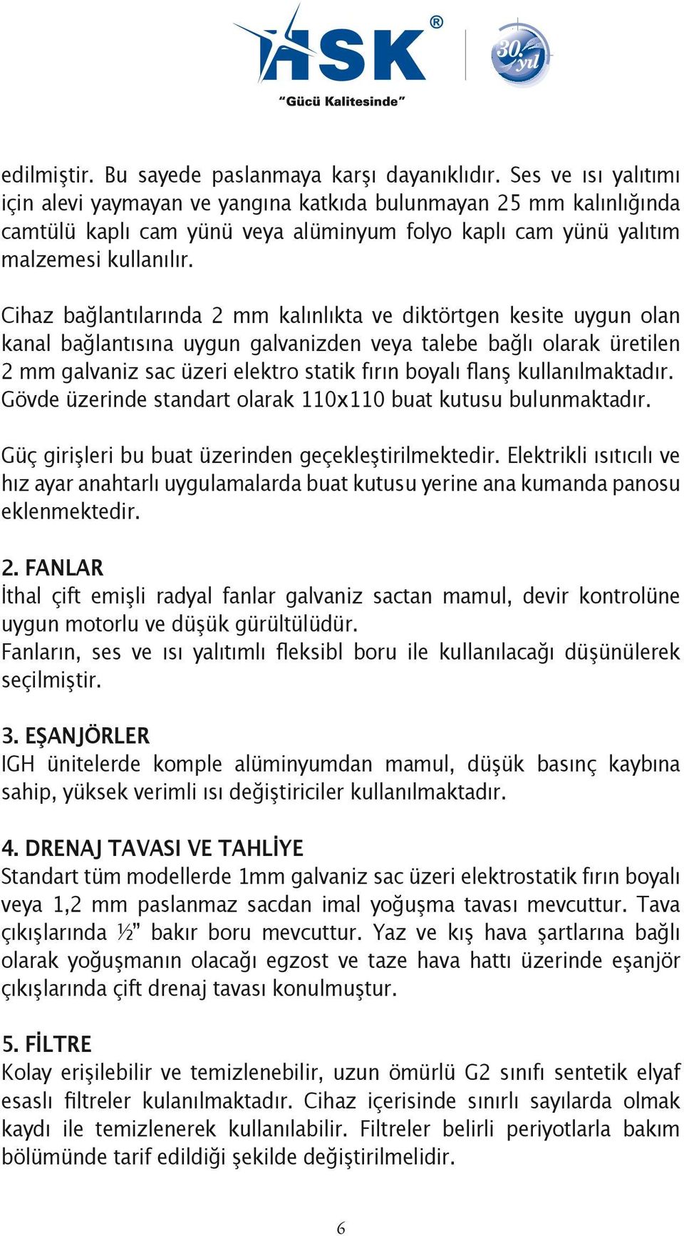 Cihaz bağlantılarında 2 mm kalınlıkta ve diktörtgen kesite uygun olan kanal bağlantısına uygun galvanizden veya talebe bağlı olarak üretilen 2 mm galvaniz sac üzeri elektro statik fırın boyalı flanş