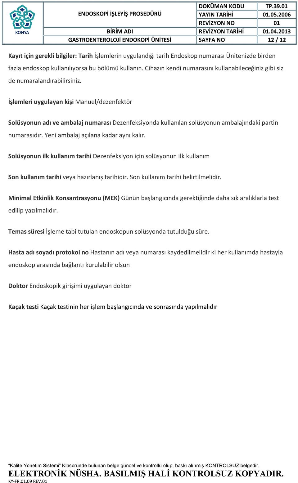 İşlemleri uygulayan kişi Manuel/dezenfektör Solüsyonun adı ve ambalaj numarası Dezenfeksiyonda kullanılan solüsyonun ambalajındaki partin numarasıdır. Yeni ambalaj açılana kadar aynı kalır.