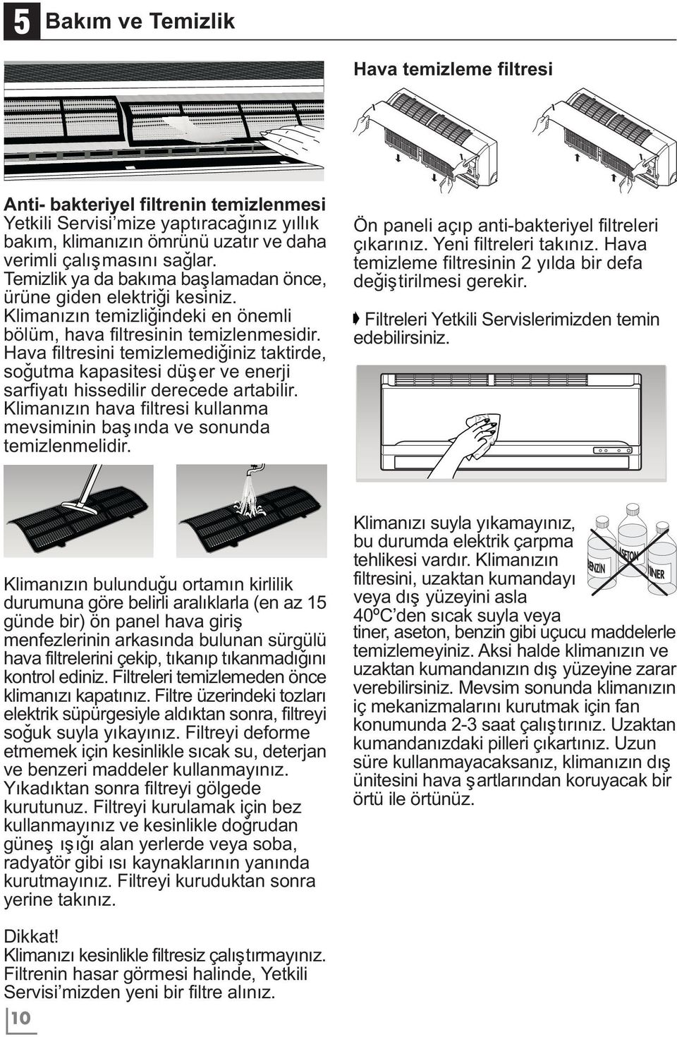 Hava filtresini temizlemediðiniz taktirde, soðutma kapasitesi düþer ve enerji sarfiyatý hissedilir derecede artabilir. Klimanýzýn hava filtresi kullanma mevsiminin baþýnda ve sonunda temizlenmelidir.