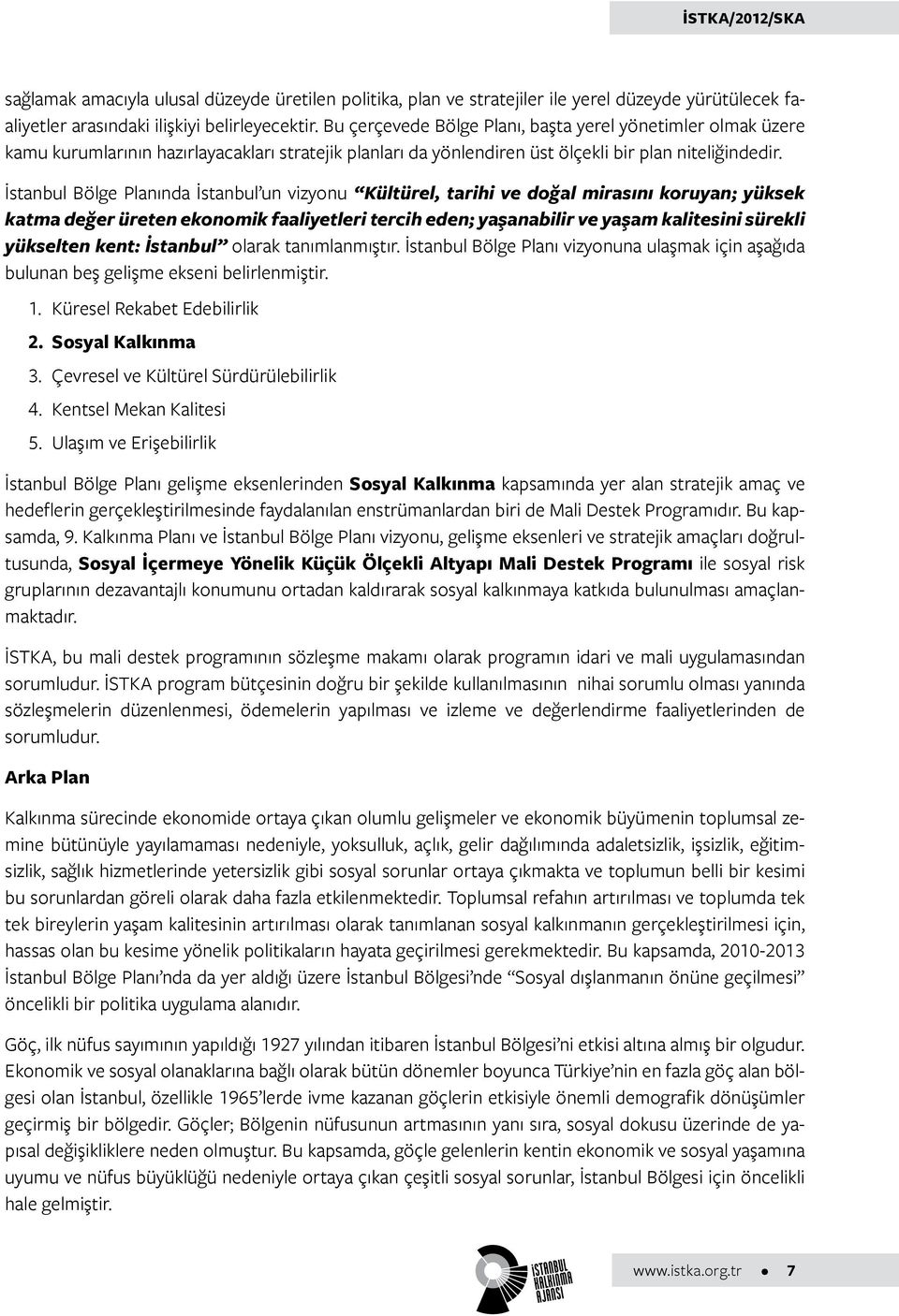 İstanbul Bölge Planında İstanbul un vizyonu Kültürel, tarihi ve doğal mirasını koruyan; yüksek katma değer üreten ekonomik faaliyetleri tercih eden; yaşanabilir ve yaşam kalitesini sürekli yükselten