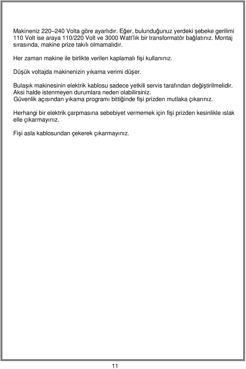 Bulaşık makinesinin elektrik kablosu sadece yetkili servis tarafından değiştirilmelidir. Aksi halde istenmeyen durumlara neden olabilirsiniz.