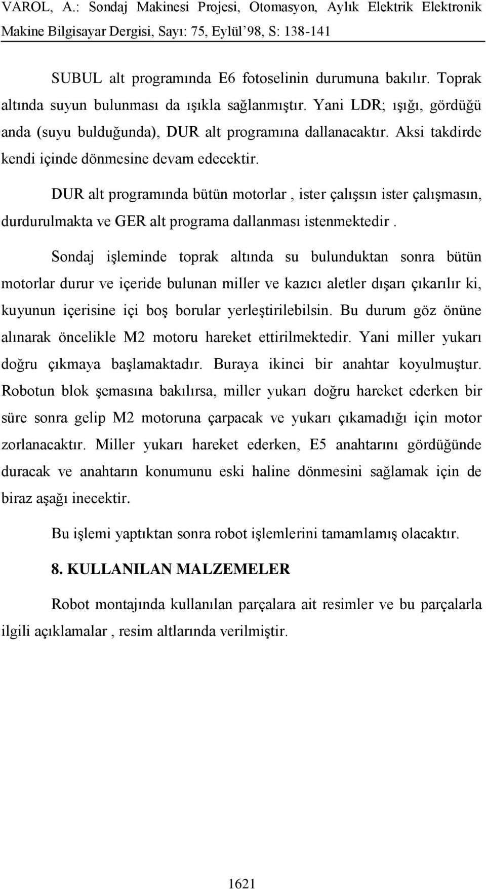 Sondaj işleminde toprak altında su bulunduktan sonra bütün motorlar durur ve içeride bulunan miller ve kazıcı aletler dışarı çıkarılır ki, kuyunun içerisine içi boş borular yerleştirilebilsin.