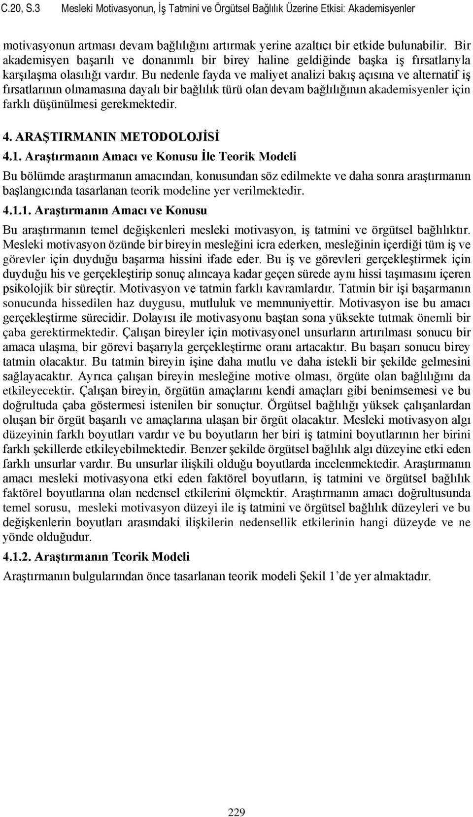 Bu nedenle fayda ve maliyet analizi bakış açısına ve alternatif iş fırsatlarının olmamasına dayalı bir bağlılık türü olan devam bağlılığının akademisyenler için farklı düşünülmesi gerekmektedir. 4.