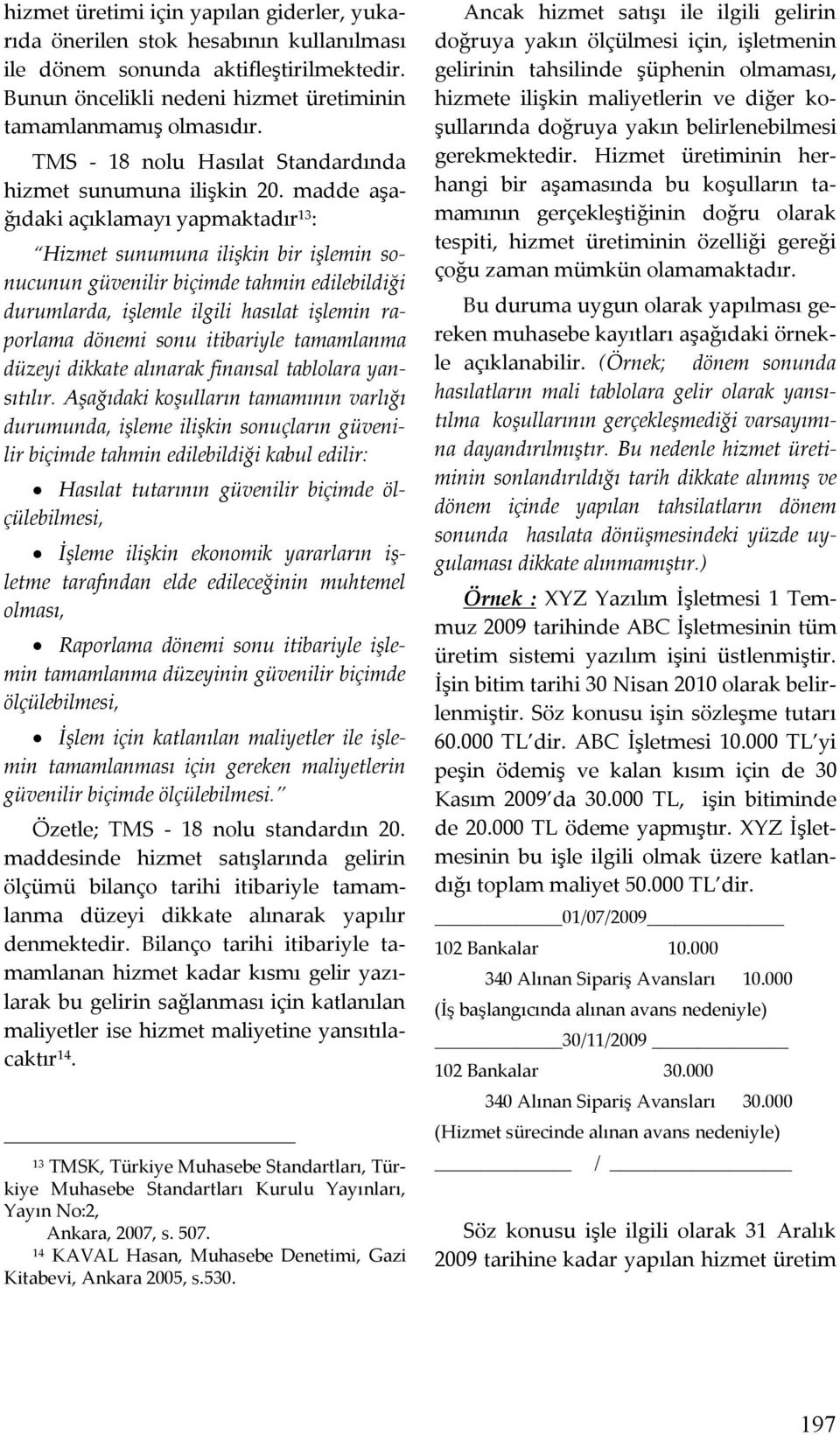 madde aşağıdaki açıklamayı yapmaktadır 13 : Hizmet sunumuna ilişkin bir işlemin sonucunun güvenilir biçimde tahmin edilebildiği durumlarda, işlemle ilgili hasılat işlemin raporlama dönemi sonu