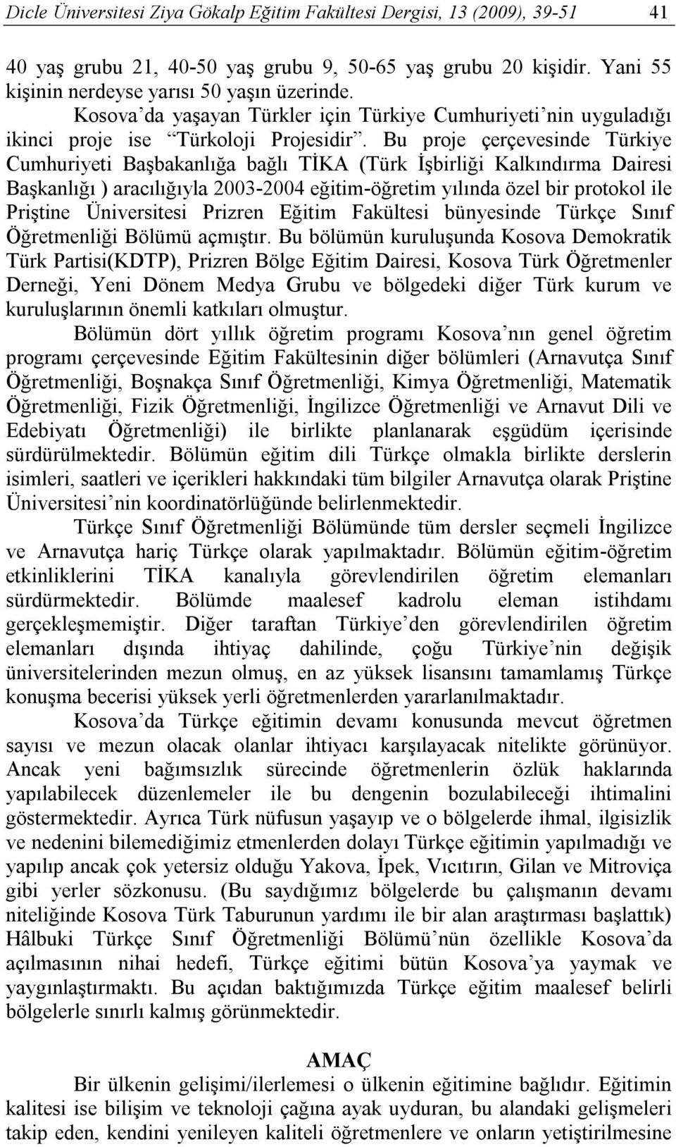Bu proje çerçevesinde Türkiye Cumhuriyeti Başbakanlığa bağlı TİKA (Türk İşbirliği Kalkındırma Dairesi Başkanlığı ) aracılığıyla 2003-2004 eğitim-öğretim yılında özel bir protokol ile Priştine