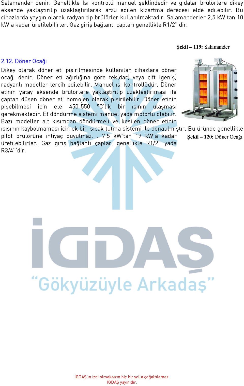 Döner Ocağı Dikey olarak döner eti pişirilmesinde kullanılan cihazlara döner ocağı denir. Döner eti ağırlığına göre tek(dar) veya çift (geniş) radyanlı modeller tercih edilebilir.