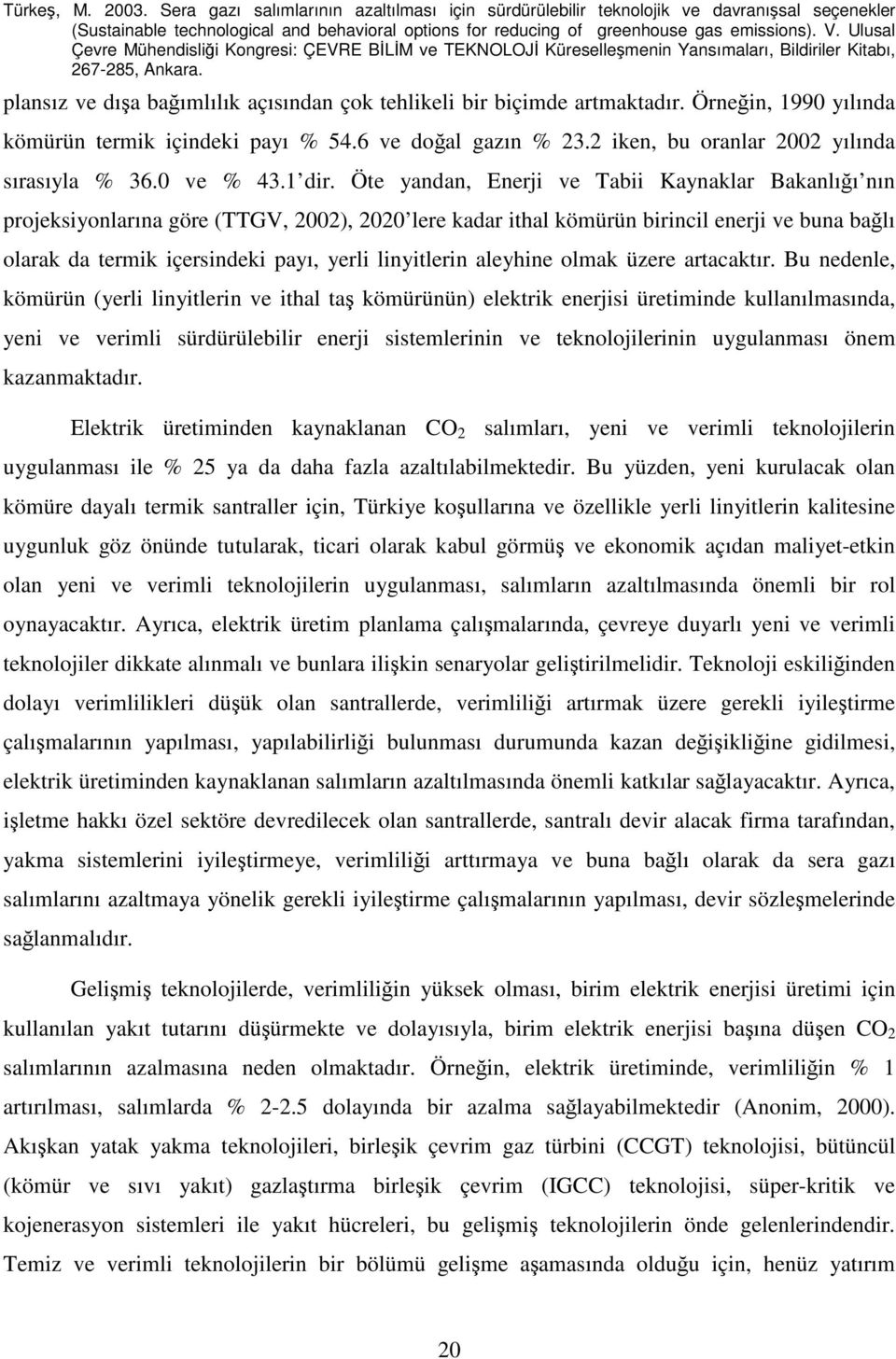 Öte yandan, Enerji ve Tabii Kaynaklar Bakanlığı nın projeksiyonlarına göre (TTGV, 2002), 2020 lere kadar ithal kömürün birincil enerji ve buna bağlı olarak da termik içersindeki payı, yerli