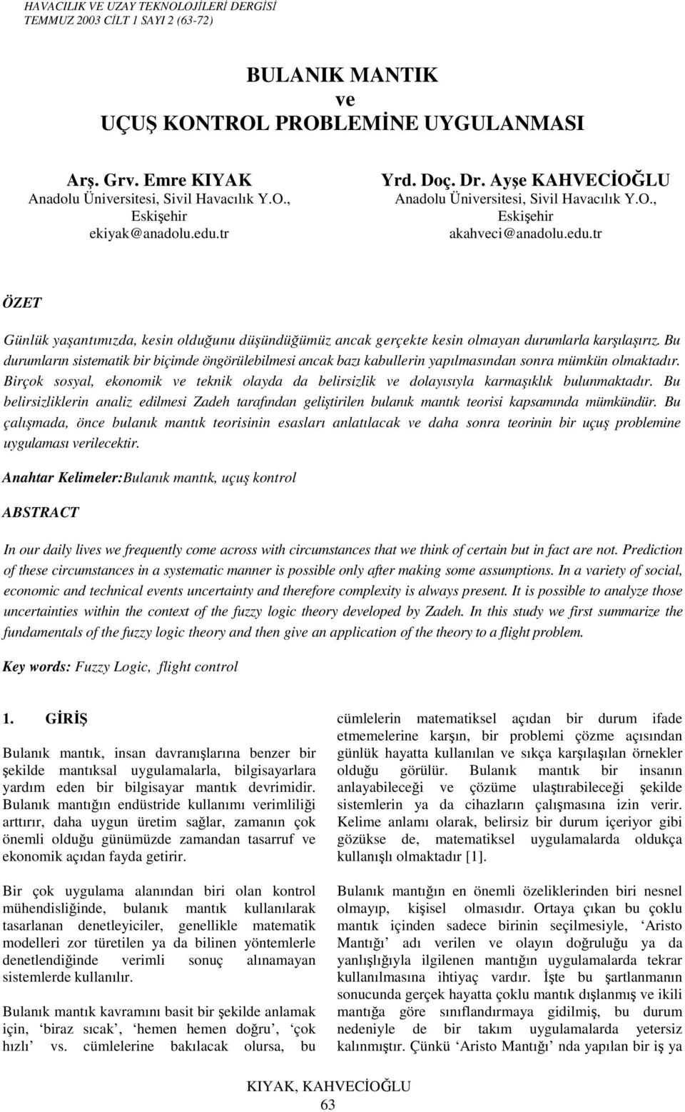 Bu durumların sistematik bir biçimde öngörülebilmesi ancak bazı kabullerin yapılmasından sonra mümkün olmaktadır.