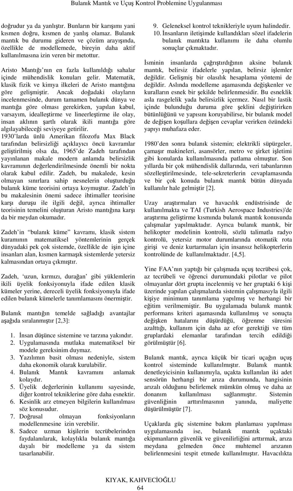 risto Mantığı nın en fazla kullanıldığı sahalar içinde mühendislik konuları gelir. Matematik, klasik fizik ve kimya ilkeleri de risto mantığına göre gelişmiştir.