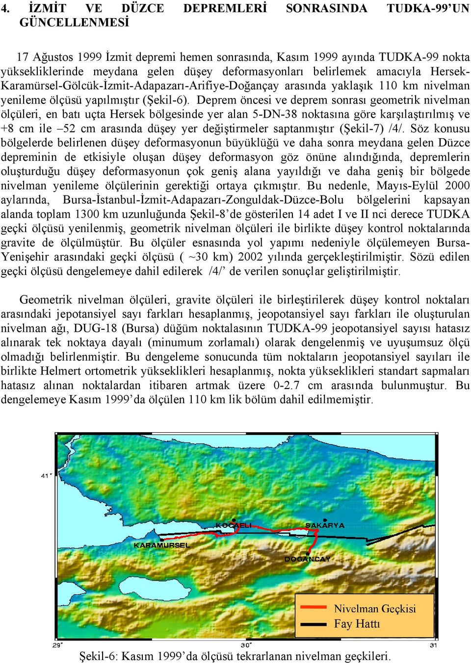 Deprem öncesi ve deprem sonrası geometrik nivelman ölçüleri, en batı uçta Hersek bölgesinde yer alan 5-DN-38 noktasına göre karşılaştırılmış ve +8 cm ile 52 cm arasında düşey yer değiştirmeler
