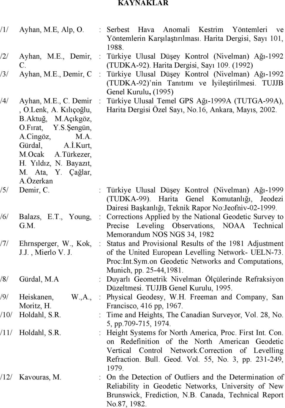 , Demir, C : Türkiye Ulusal Düşey Kontrol (Nivelman) Ağı-1992 (TUDKA-92) nin Tanıtımı ve İyileştirilmesi. TUJJB Genel Kurulu, (1995) /4/ Ayhan, M.E., C. Demir, O.Lenk, A. Kılıçoğlu, B.Aktuğ, M.