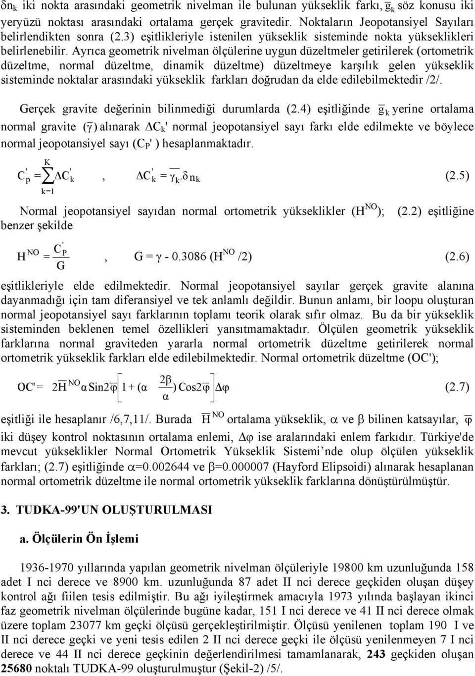 Ayrıca geometrik nivelman ölçülerine uygun düzeltmeler getirilerek (ortometrik düzeltme, normal düzeltme, dinamik düzeltme) düzeltmeye karşılık gelen yükseklik sisteminde noktalar arasındaki