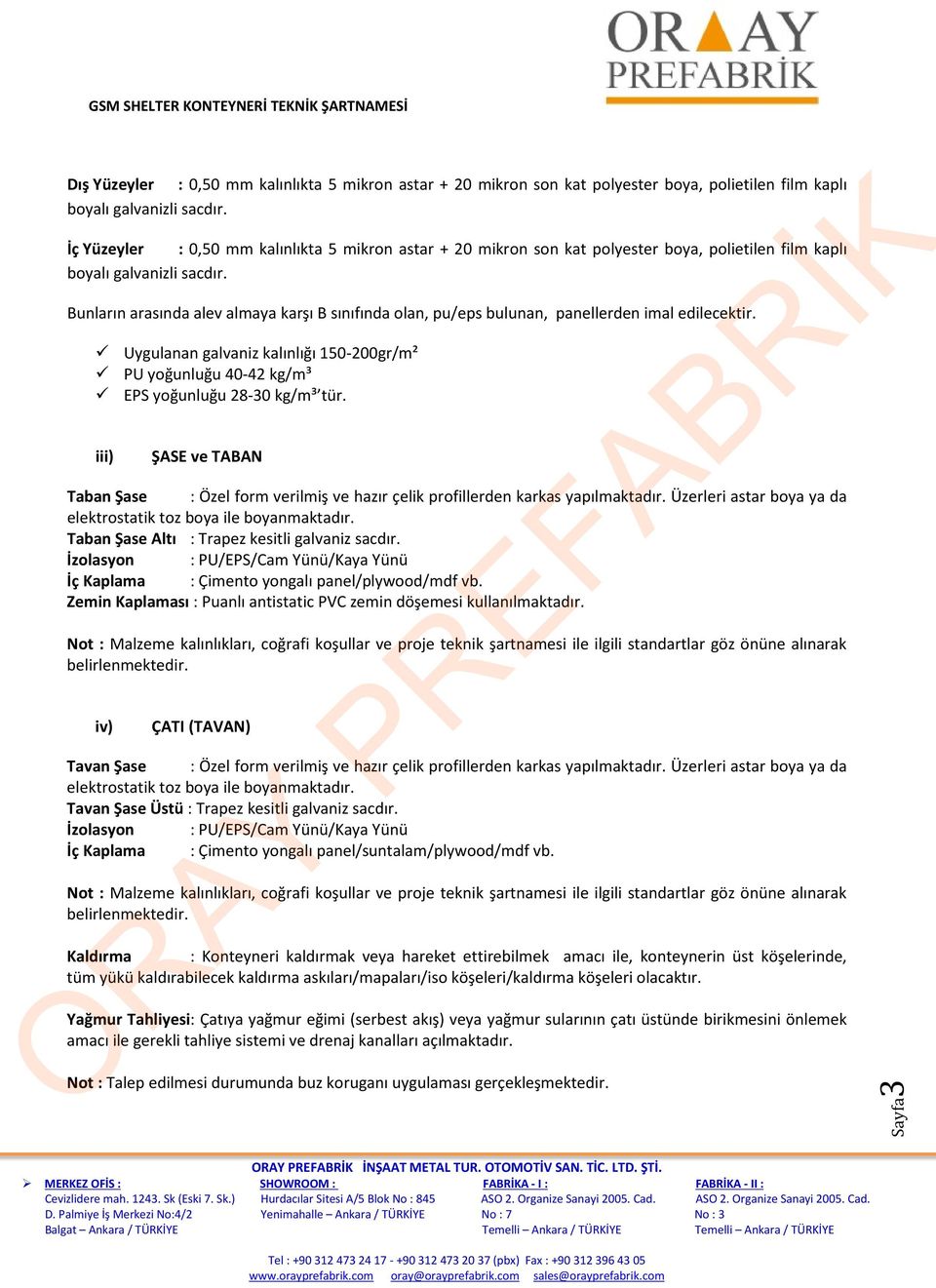 Bunların arasında alev almaya karşı B sınıfında olan, pu/eps bulunan, panellerden imal edilecektir. Uygulanan galvaniz kalınlığı 150-200gr/m² PU yoğunluğu 40-42 kg/m³ EPS yoğunluğu 28-30 kg/m³ tür.