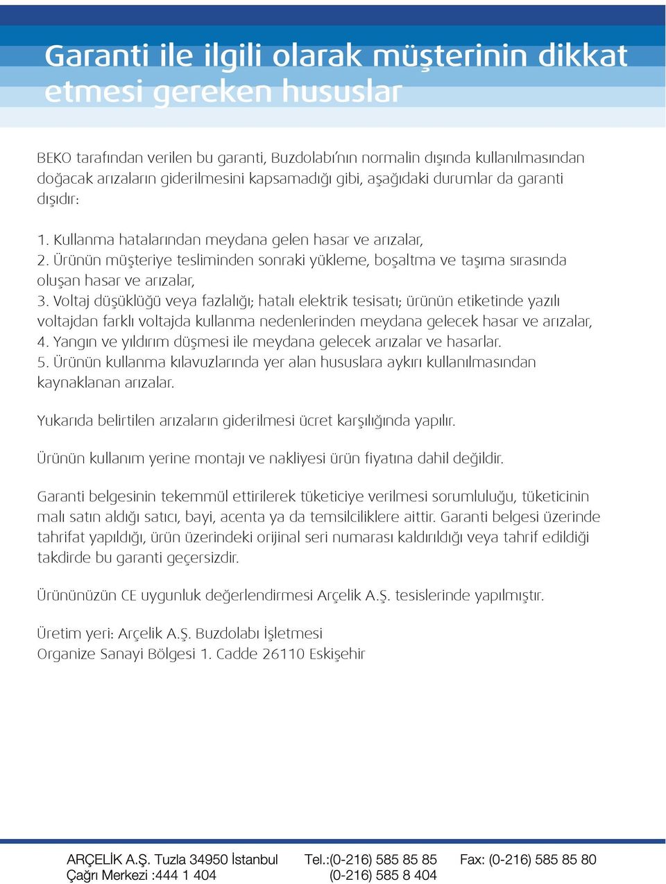 Voltaj düşüklüğü veya fazlalığı; hatalı elektrik tesisatı; ürünün etiketinde yazılı voltajdan farklı voltajda kullanma nedenlerinden meydana gelecek hasar ve arızalar, 4.