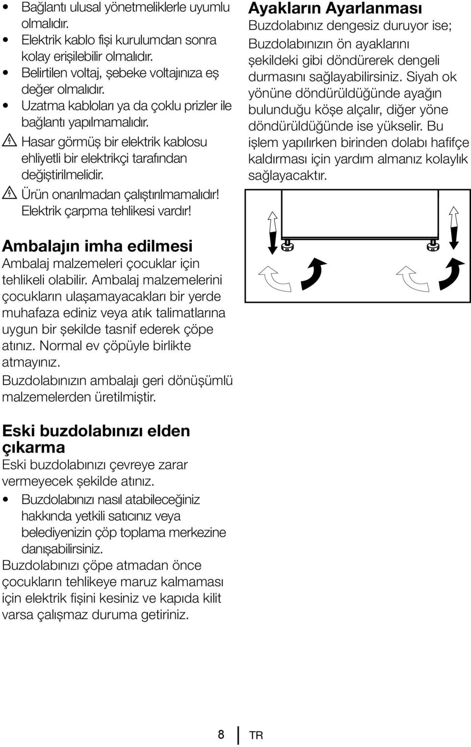 Elektrik çarpma tehlikesi vardır! Ayakların Ayarlanması Buzdolabınız dengesiz duruyor ise; Buzdolabınızın ön ayaklarını şekildeki gibi döndürerek dengeli durmasını sağlayabilirsiniz.