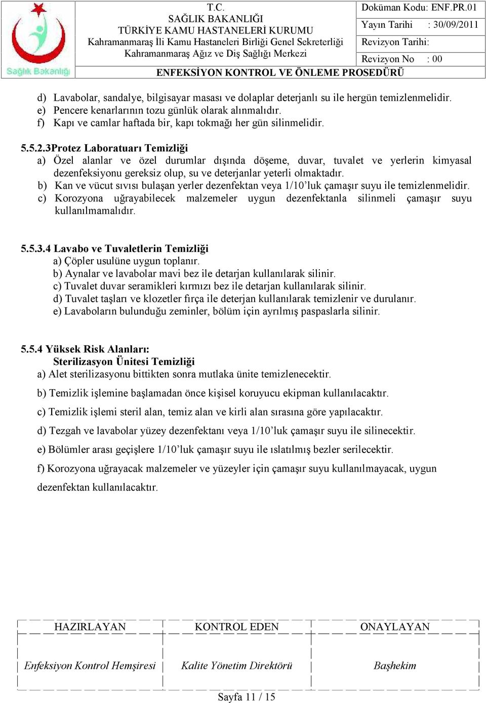 3Protez Laboratuarı Temizliği a) Özel alanlar ve özel durumlar dışında döşeme, duvar, tuvalet ve yerlerin kimyasal dezenfeksiyonu gereksiz olup, su ve deterjanlar yeterli olmaktadır.