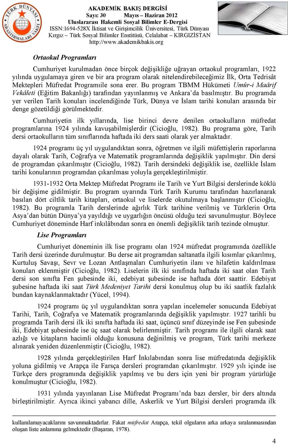 Bu programda yer verilen Tarih konuları incelendiğinde Türk, Dünya ve İslam tarihi konuları arasında bir denge gözetildiği görülmektedir.