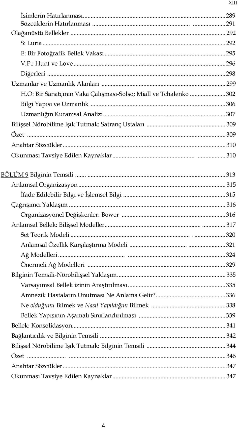 .. 307 Bilişsel Nörobilime Işık Tutmak: Satranç Ustaları... 309 Özet... 309 Anahtar Sözcükler... 310 Okunması Tavsiye Edilen Kaynaklar...... 310 BÖLÜM 9 Bilginin Temsili...... 313 Anlamsal Organizasyon.